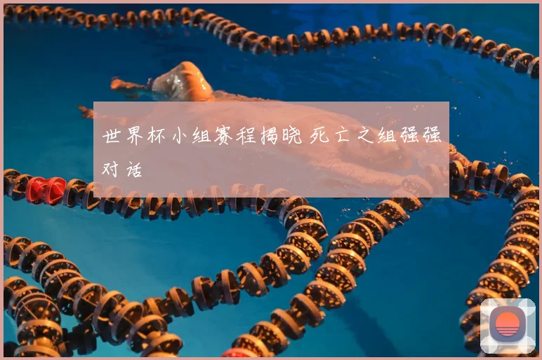 世界杯小组赛程揭晓 死亡之组强强对话
