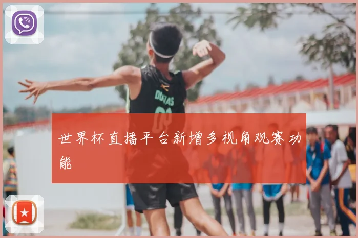 世界杯直播平台新增多视角观赛功能
